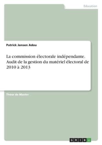 La Commission Électorale Indépendante. Audit De La Gestion Du Matériel Électoral De 2010 À 2013