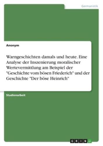 Warngeschichten Damals Und Heute. Eine Analyse Der Inszenierung Moralischer Wertevermittlung Am Beispiel Der "Geschichte Vom Bösen Friederich" Und Der Geschichte "Der Böse Heinrich"