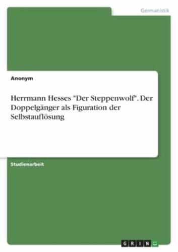 Herrmann Hesses "Der Steppenwolf". Der Doppelgänger Als Figuration Der Selbstauflösung