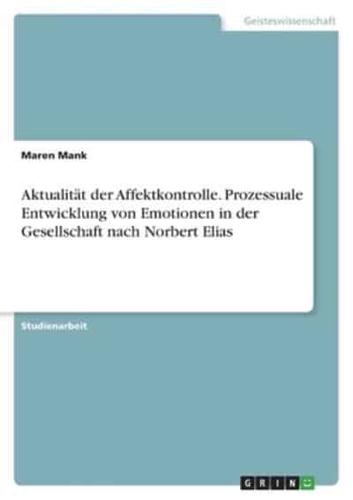 Aktualität Der Affektkontrolle. Prozessuale Entwicklung Von Emotionen in Der Gesellschaft Nach Norbert Elias