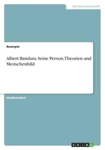 Albert Bandura. Seine Person, Theorien Und Menschenbild