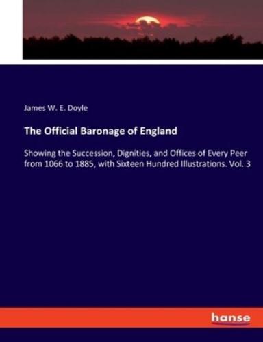 The Official Baronage of England:Showing the Succession, Dignities, and Offices of Every Peer from 1066 to 1885, with Sixteen Hundred Illustrations. Vol. 3