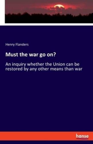 Must the war go on?:An inquiry whether the Union can be restored by any other means than war