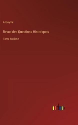 Revue des Questions Historiques:Tome Sixième