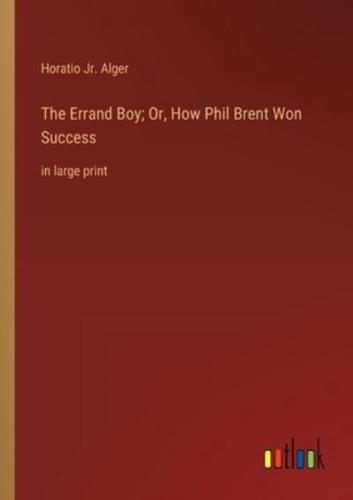 The Errand Boy; Or, How Phil Brent Won Success:in large print