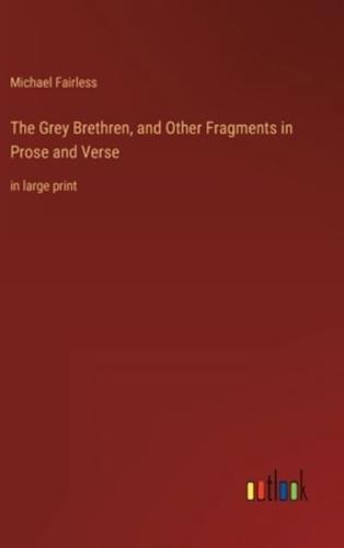 The Grey Brethren, and Other Fragments in Prose and Verse:in large print