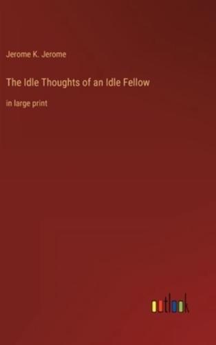 The Idle Thoughts of an Idle Fellow:in large print