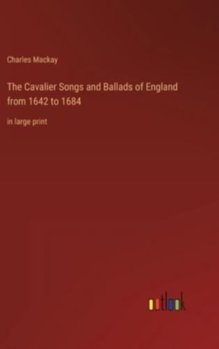 The Cavalier Songs and Ballads of England from 1642 to 1684:in large print