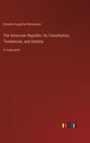 The American Republic; Its Constitution, Tendencies, and Destiny