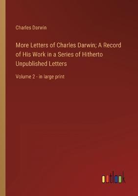 More Letters of Charles Darwin; A Record of His Work in a Series of Hitherto Unpublished Letters