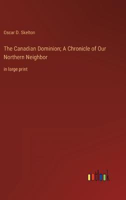 The Canadian Dominion; A Chronicle of Our Northern Neighbor