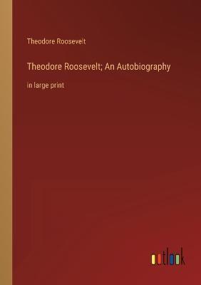 Theodore Roosevelt; An Autobiography