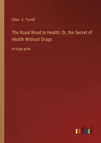 The Royal Road to Health; Or, the Secret of Health Without Drugs