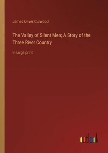 The Valley of Silent Men; A Story of the Three River Country