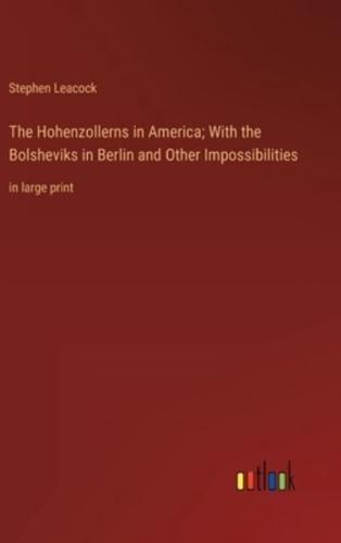 The Hohenzollerns in America; With the Bolsheviks in Berlin and Other Impossibilities