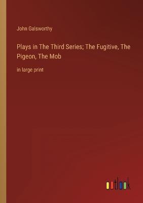 Plays in The Тhird Series; The Fugitive, The Pigeon, The Mob