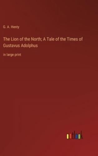 The Lion of the North; A Tale of the Times of Gustavus Adolphus