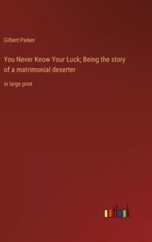You Never Know Your Luck; Being the Story of a Matrimonial Deserter