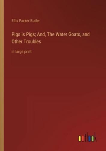 Pigs Is Pigs; And, The Water Goats, and Other Troubles
