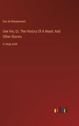 Une Vie, Or, The History Of A Heart; And Other Stories