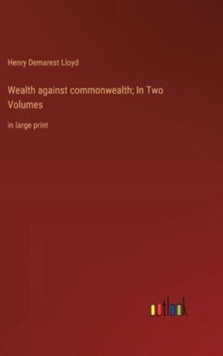 Wealth Against Commonwealth; In Two Volumes