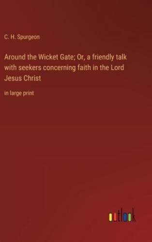 Around the Wicket Gate; Or, a Friendly Talk With Seekers Concerning Faith in the Lord Jesus Christ