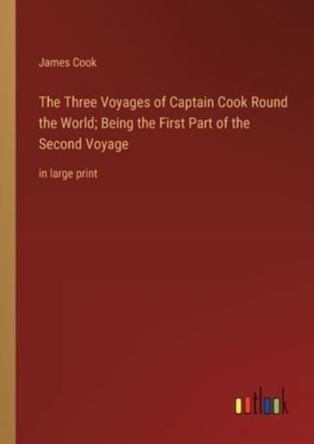 The Three Voyages of Captain Cook Round the World; Being the First Part of the Second Voyage