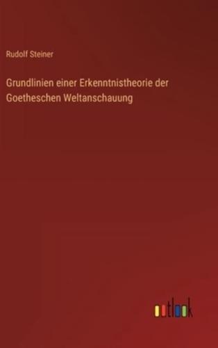 Grundlinien Einer Erkenntnistheorie Der Goetheschen Weltanschauung