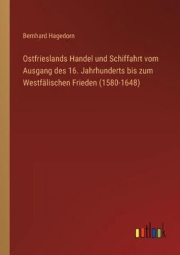 Ostfrieslands Handel Und Schiffahrt Vom Ausgang Des 16. Jahrhunderts Bis Zum Westfälischen Frieden (1580-1648)