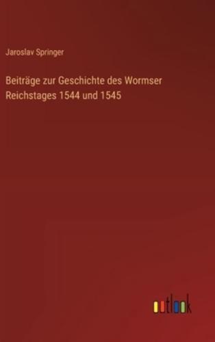Beiträge Zur Geschichte Des Wormser Reichstages 1544 Und 1545