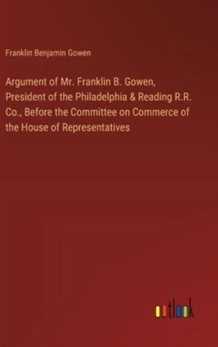 Argument of Mr. Franklin B. Gowen, President of the Philadelphia & Reading R.R. Co., Before the Committee on Commerce of the House of Representatives