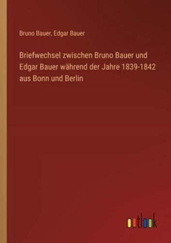 Briefwechsel Zwischen Bruno Bauer Und Edgar Bauer Während Der Jahre 1839-1842 Aus Bonn Und Berlin