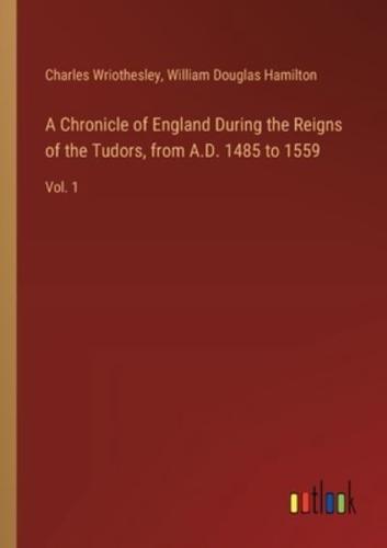 A Chronicle of England During the Reigns of the Tudors, from A.D. 1485 to 1559