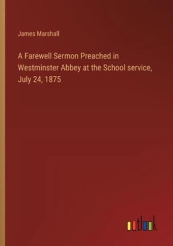 A Farewell Sermon Preached in Westminster Abbey at the School Service, July 24, 1875