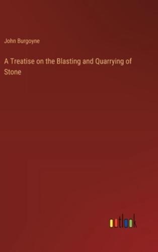 A Treatise on the Blasting and Quarrying of Stone