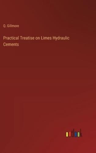 Practical Treatise on Limes Hydraulic Cements