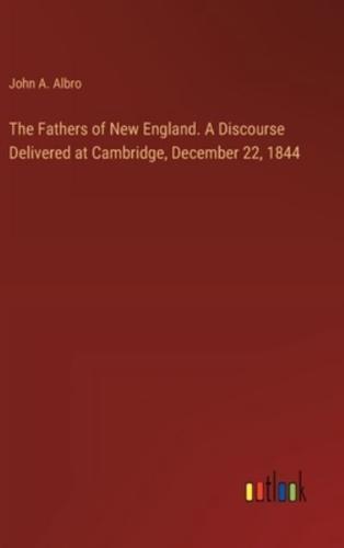 The Fathers of New England. A Discourse Delivered at Cambridge, December 22, 1844