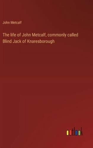 The Life of John Metcalf, Commonly Called Blind Jack of Knaresborough