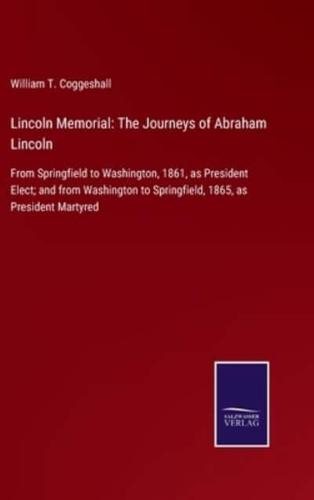 Lincoln Memorial: The Journeys of Abraham Lincoln:From Springfield to Washington, 1861, as President Elect; and from Washington to Springfield, 1865, as President Martyred