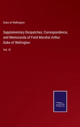 Supplementary Despatches, Correspondence, and Memoranda of Field Marshal Arthur Duke of Wellington:Vol. VI