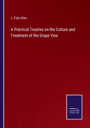 A Practical Treatise on the Culture and Treatment of the Grape Vine