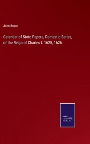 Calendar of State Papers, Domestic Series, of the Reign of Charles I. 1625, 1626