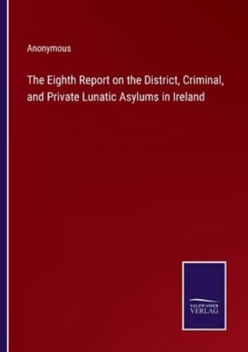 The Eighth Report on the District, Criminal, and Private Lunatic Asylums in Ireland
