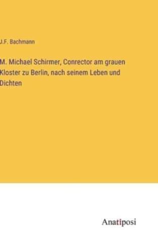 M. Michael Schirmer, Conrector Am Grauen Kloster Zu Berlin, Nach Seinem Leben Und Dichten
