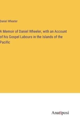 A Memoir of Daniel Wheeler, With an Account of His Gospel Labours in the Islands of the Pacific