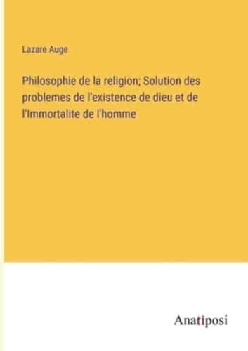 Philosophie De La Religion; Solution Des Problemes De L'existence De Dieu Et De l'Immortalite De L'homme