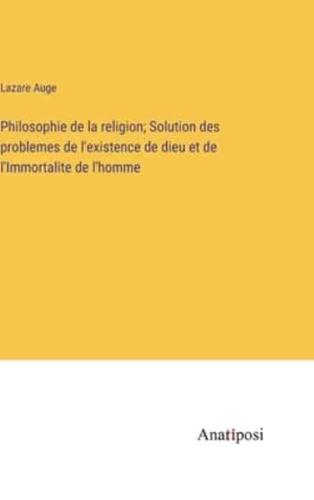 Philosophie De La Religion; Solution Des Problemes De L'existence De Dieu Et De l'Immortalite De L'homme