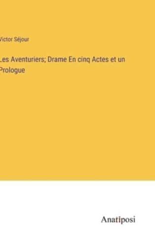 Les Aventuriers; Drame En Cinq Actes Et Un Prologue