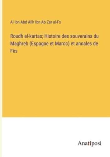 Roudh El-Kartas; Histoire Des Souverains Du Maghreb (Espagne Et Maroc) Et Annales De Fès