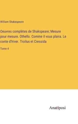 Oeuvres Complètes De Shakspeare; Mesure Pour Mesure. Othello. Comme Il Vous Plaira. Le Conte D'hiver. Troilus Et Cressida